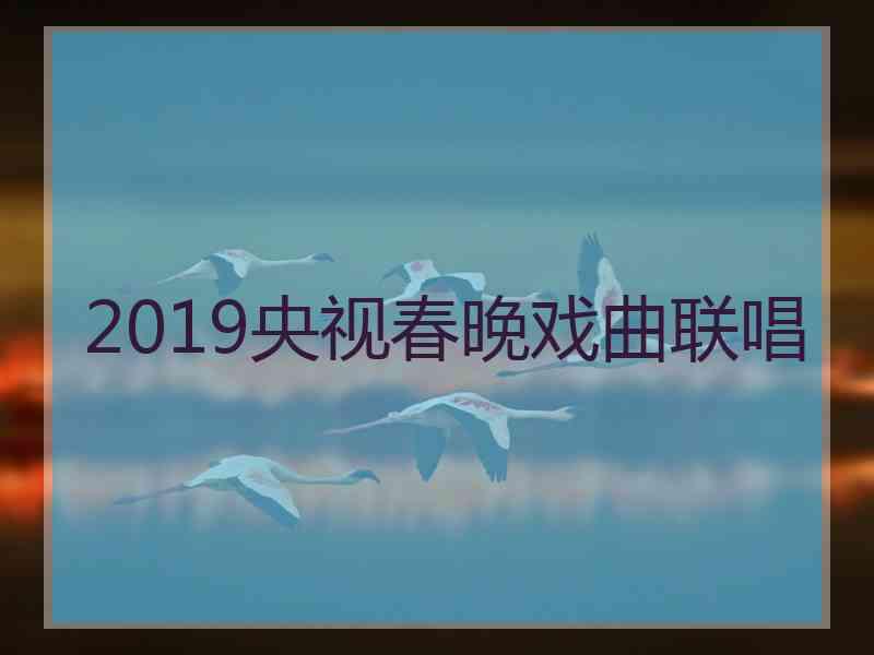 2019央视春晚戏曲联唱