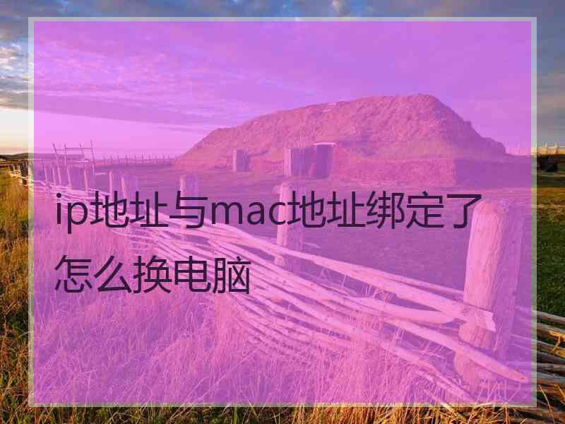 ip地址与mac地址绑定了怎么换电脑