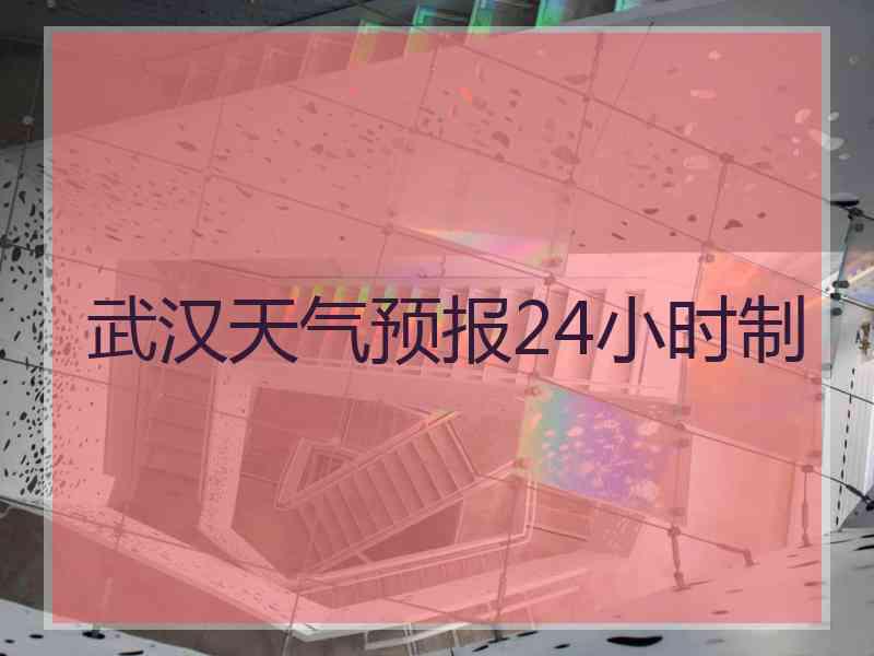 武汉天气预报24小时制