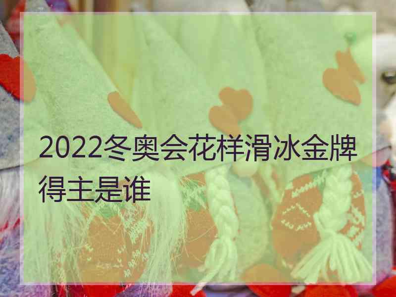 2022冬奥会花样滑冰金牌得主是谁