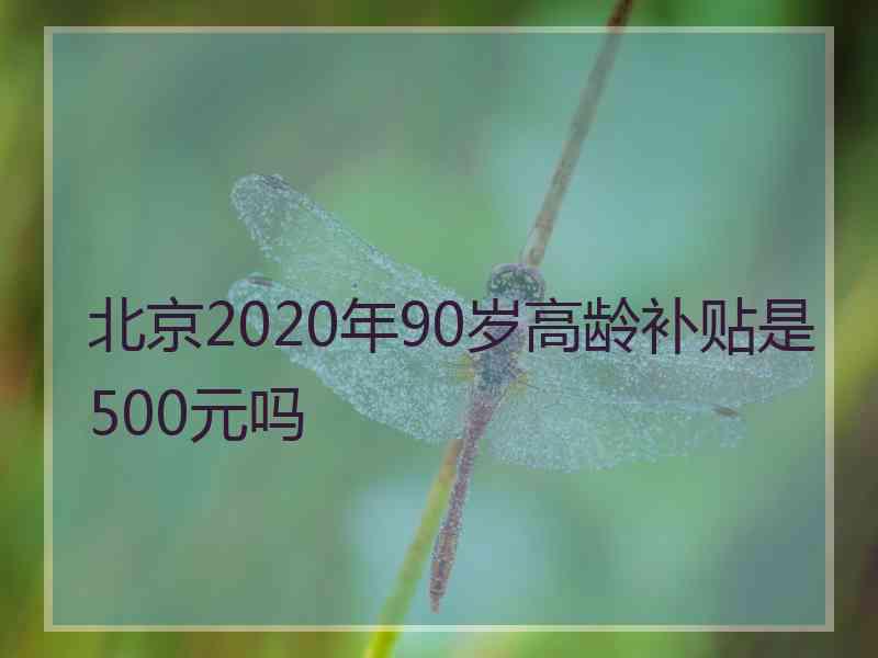 北京2020年90岁高龄补贴是500元吗