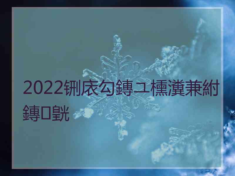 2022铏庡勾鏄ユ櫄瀵兼紨鏄皝