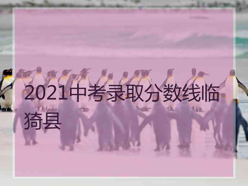 2021中考录取分数线临猗县