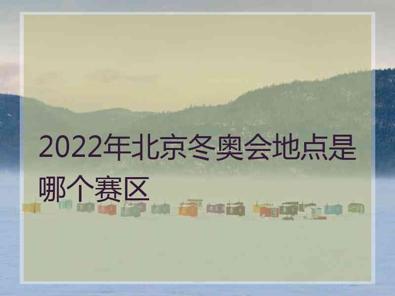 2022年北京冬奥会地点是哪个赛区