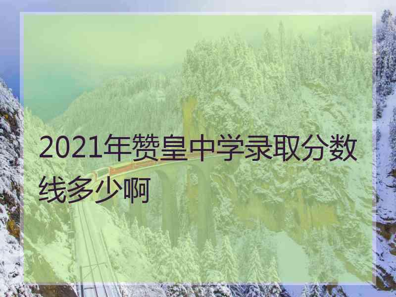 2021年赞皇中学录取分数线多少啊