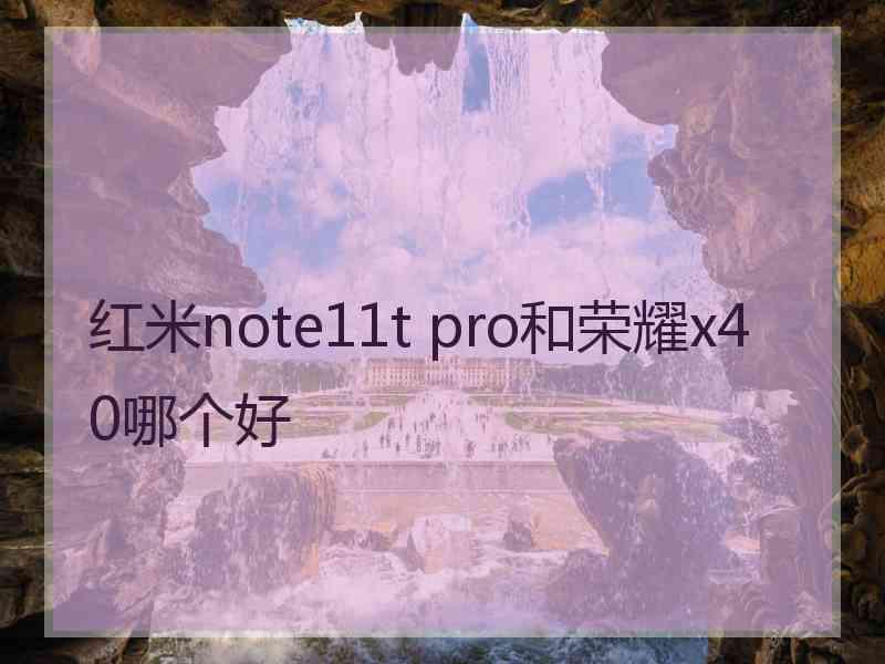 红米note11t pro和荣耀x40哪个好