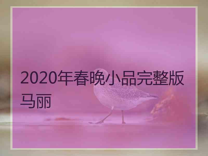 2020年春晚小品完整版马丽