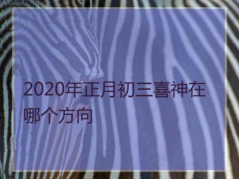 2020年正月初三喜神在哪个方向