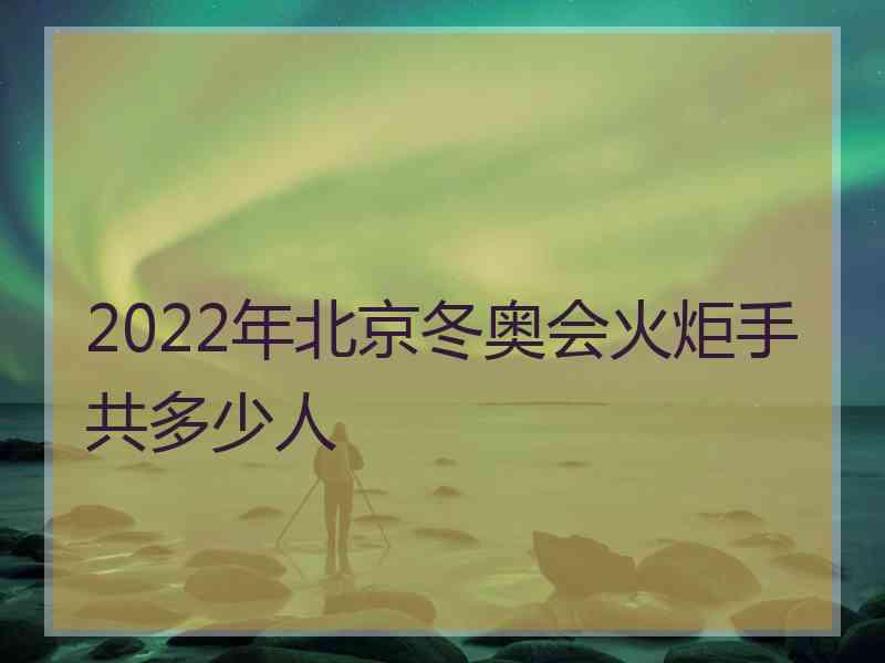 2022年北京冬奥会火炬手共多少人