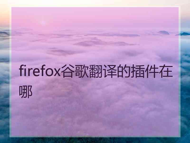 firefox谷歌翻译的插件在哪