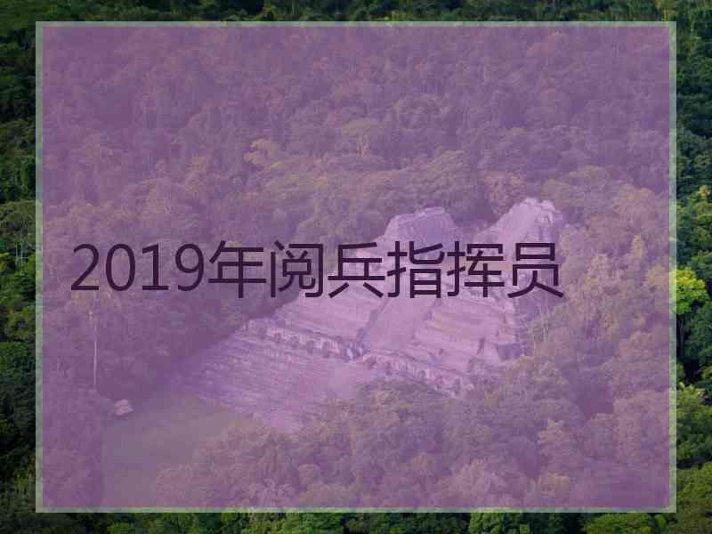 2019年阅兵指挥员