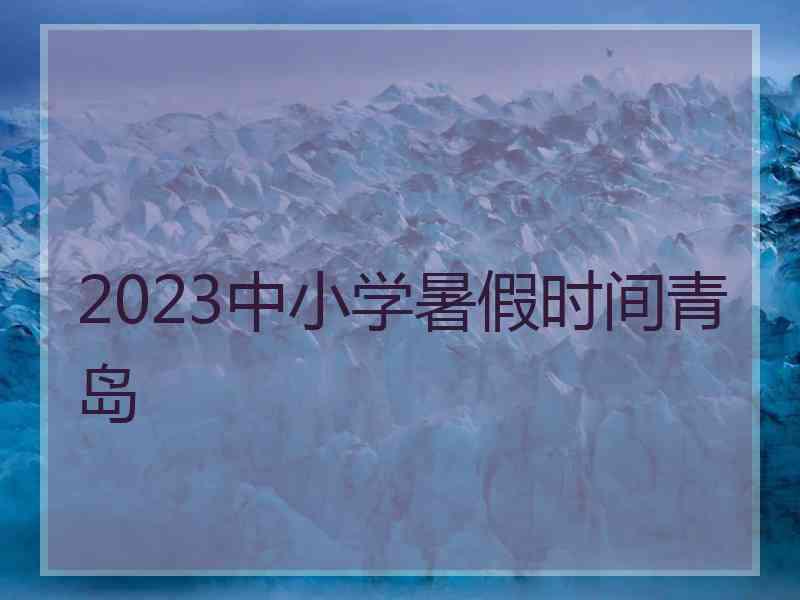 2023中小学暑假时间青岛