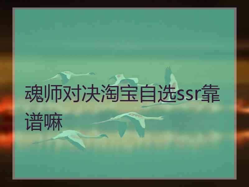 魂师对决淘宝自选ssr靠谱嘛