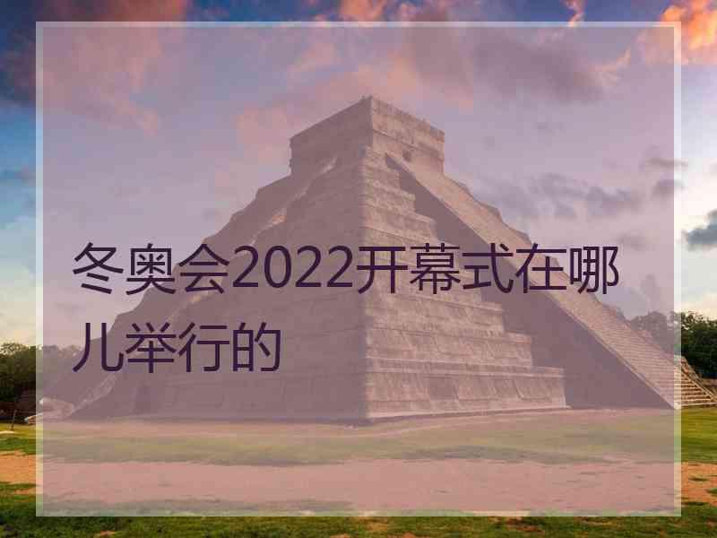 冬奥会2022开幕式在哪儿举行的