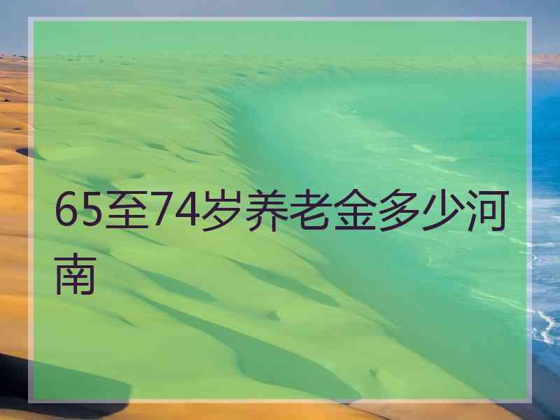 65至74岁养老金多少河南