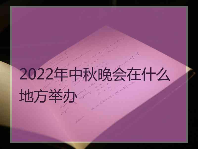 2022年中秋晚会在什么地方举办