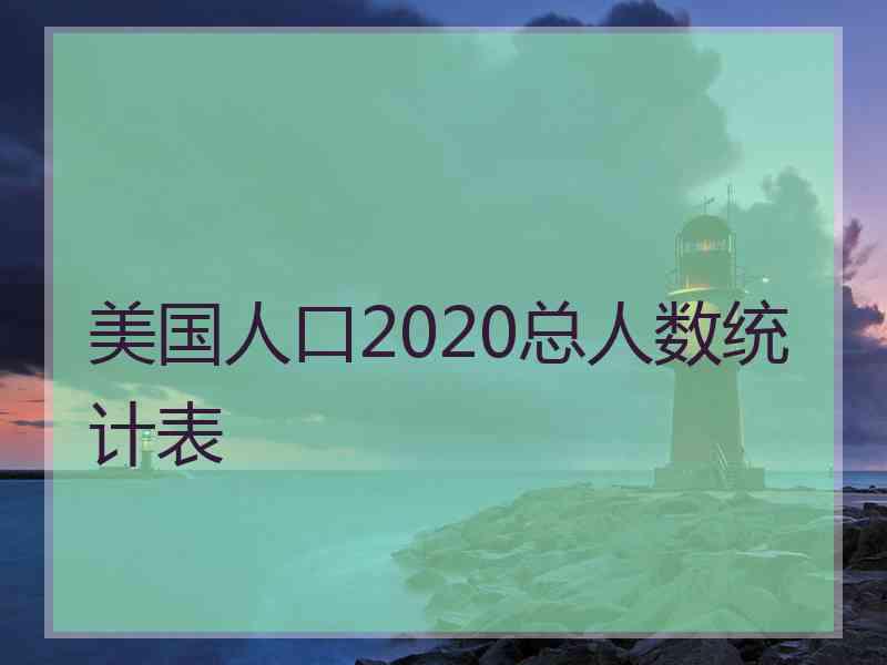 美国人口2020总人数统计表