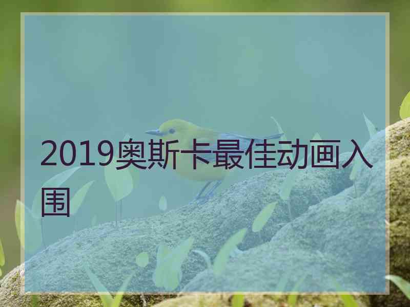 2019奥斯卡最佳动画入围