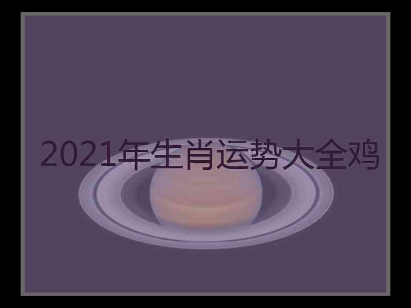 2021年生肖运势大全鸡