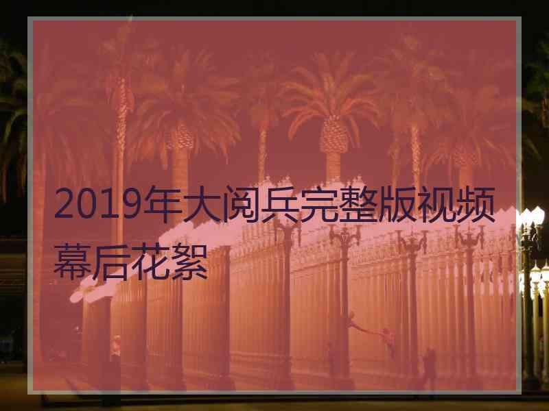 2019年大阅兵完整版视频幕后花絮