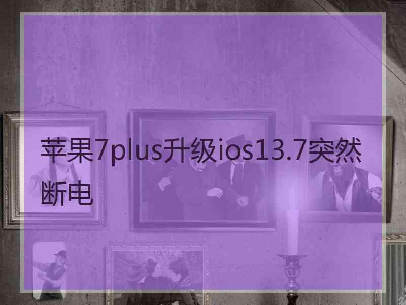 苹果7plus升级ios13.7突然断电