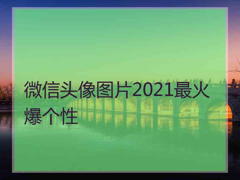 微信头像图片2021最火爆个性