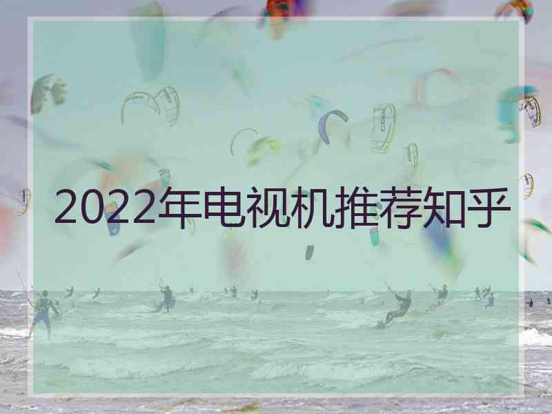 2022年电视机推荐知乎