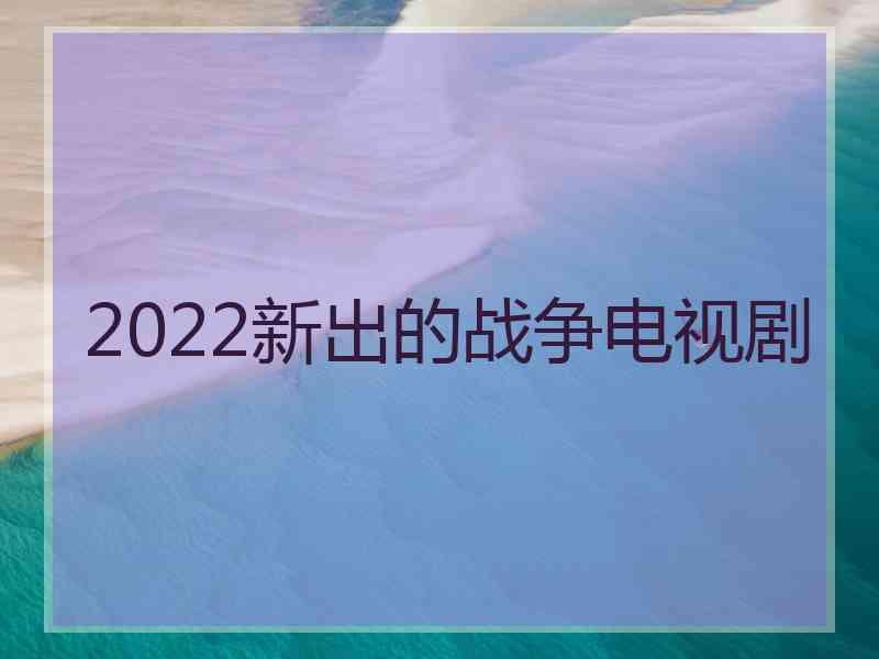 2022新出的战争电视剧