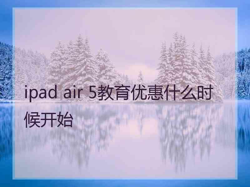 ipad air 5教育优惠什么时候开始