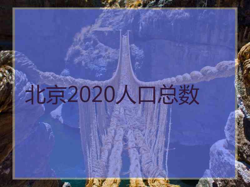 北京2020人口总数