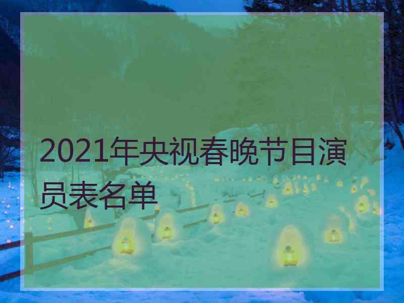 2021年央视春晚节目演员表名单