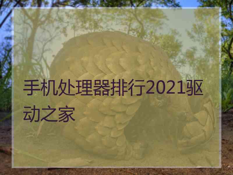 手机处理器排行2021驱动之家