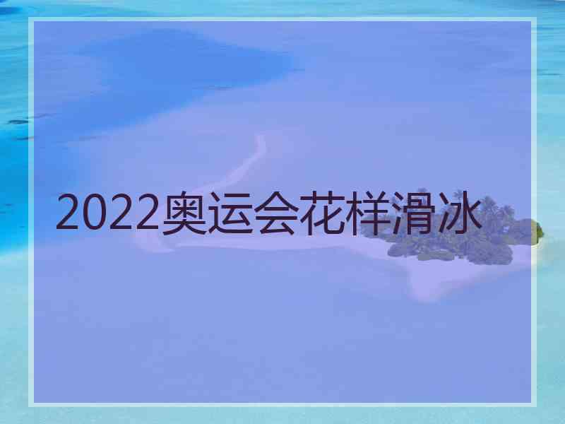 2022奥运会花样滑冰