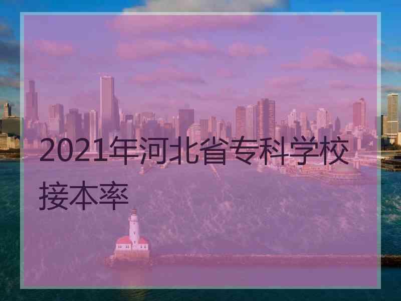 2021年河北省专科学校接本率