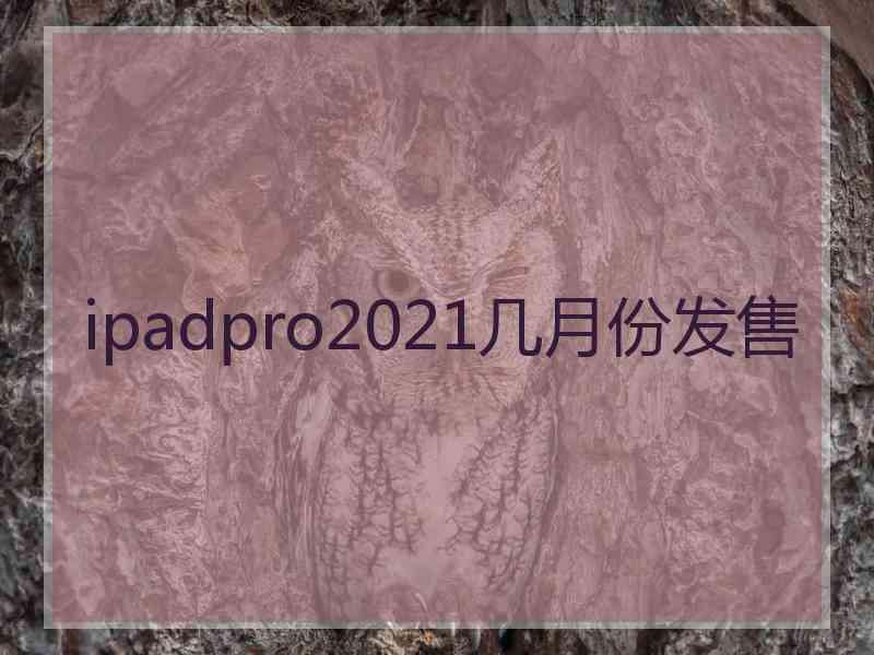 ipadpro2021几月份发售