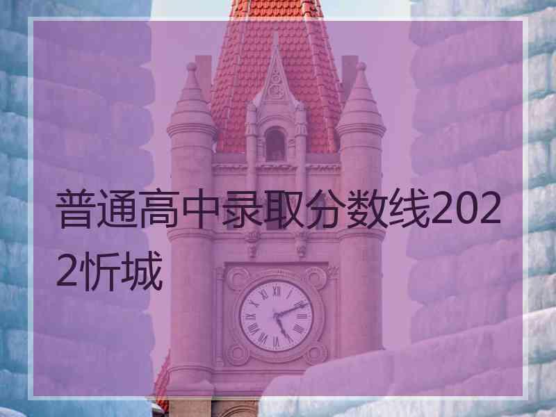 普通高中录取分数线2022忻城