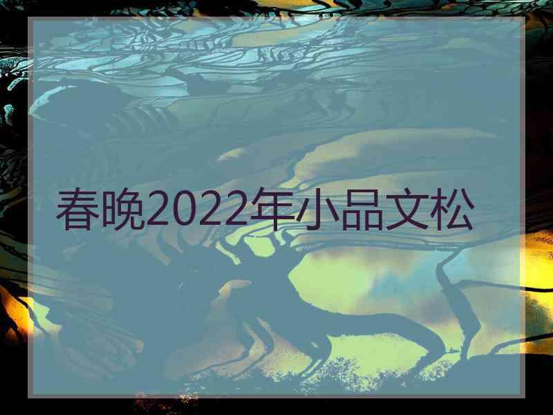 春晚2022年小品文松