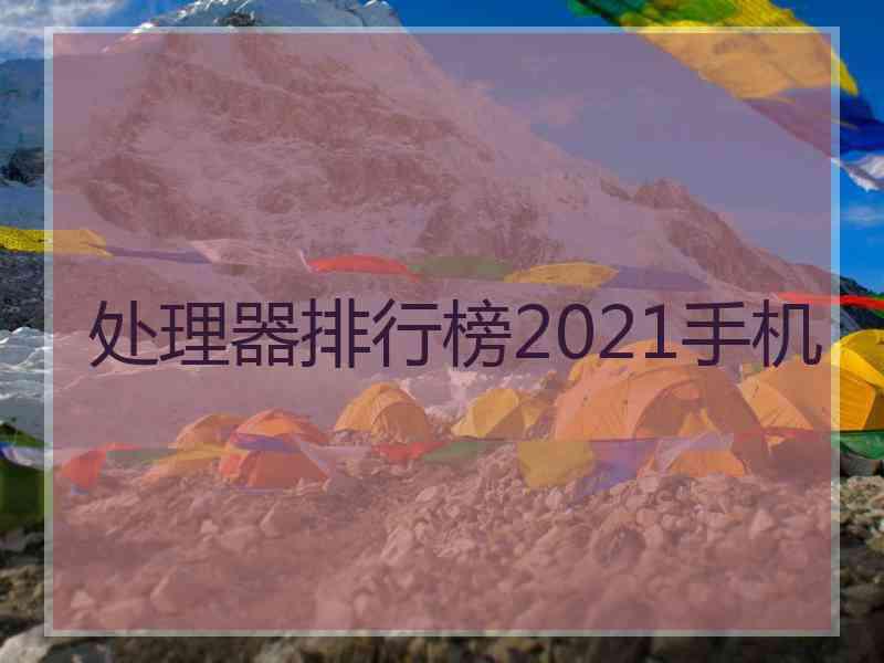 处理器排行榜2021手机