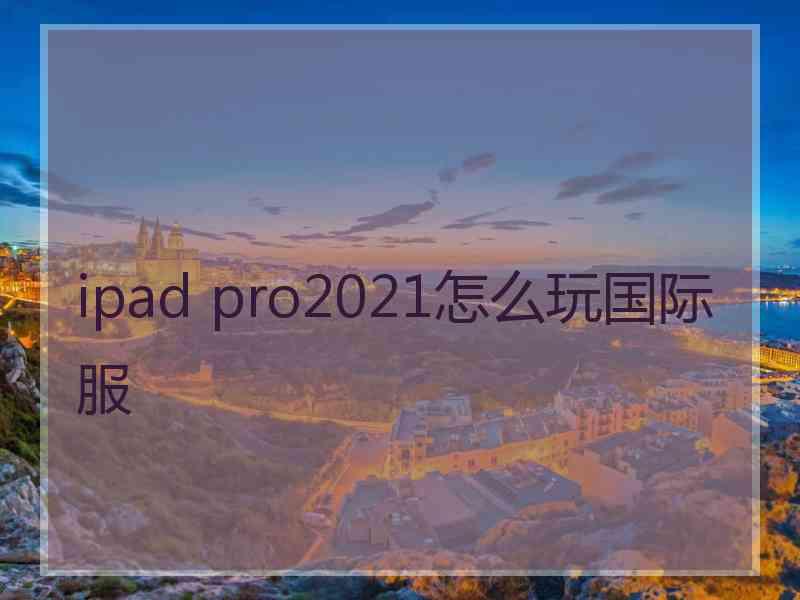 ipad pro2021怎么玩国际服