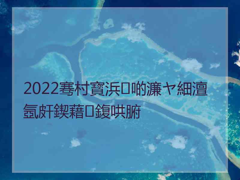 2022骞村寳浜啲濂ヤ細澶氬皯鍥藉鍑哄腑