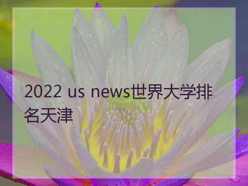 2022 us news世界大学排名天津