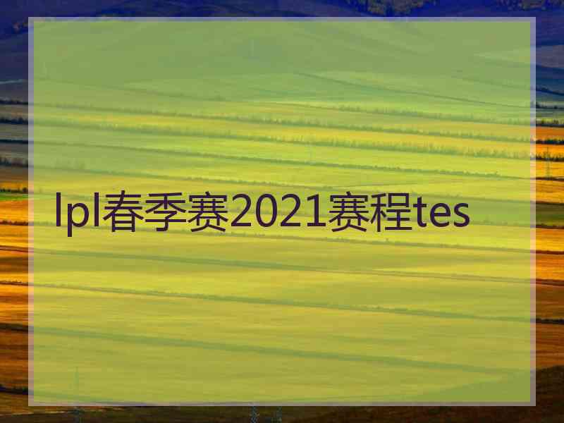 lpl春季赛2021赛程tes