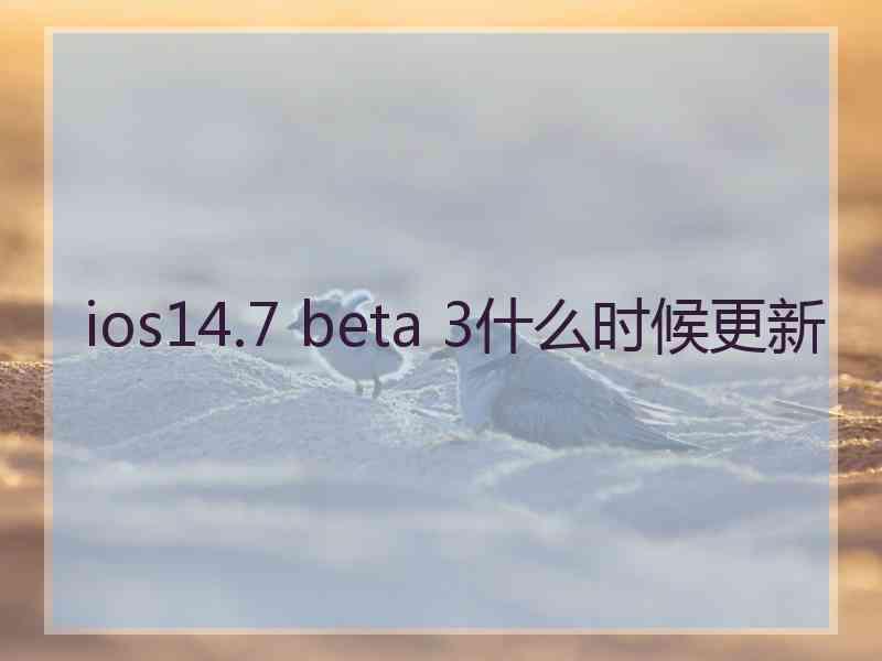 ios14.7 beta 3什么时候更新