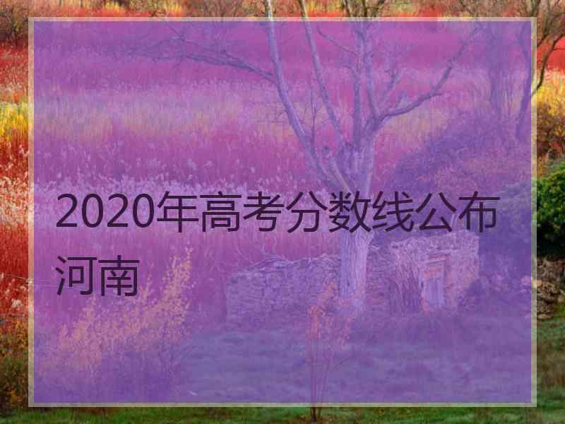 2020年高考分数线公布河南