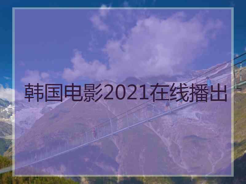 韩国电影2021在线播出