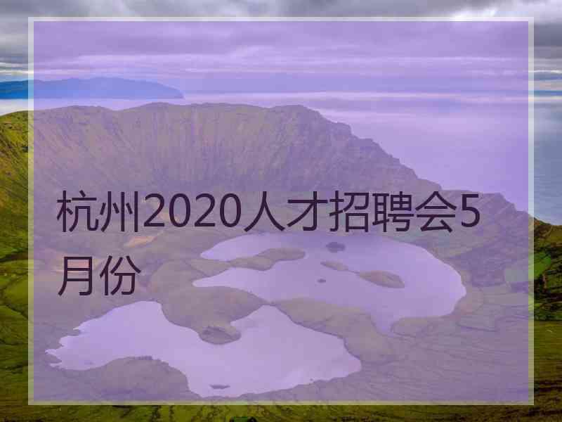 杭州2020人才招聘会5月份