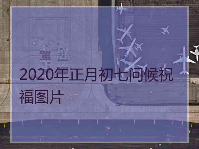 2020年正月初七问候祝福图片