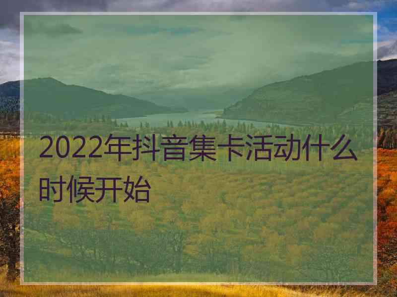 2022年抖音集卡活动什么时候开始