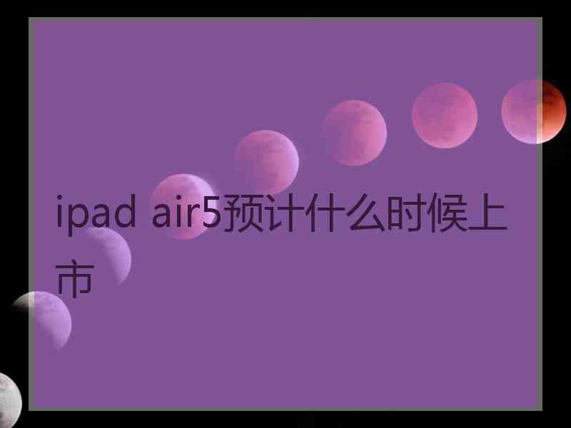 ipad air5预计什么时候上市