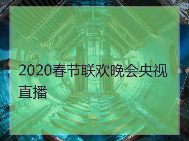 2020春节联欢晚会央视直播